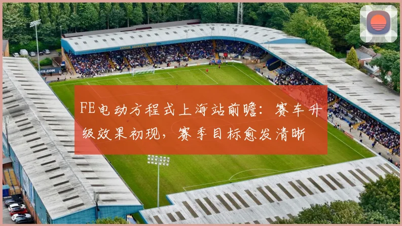 FE电动方程式上海站前瞻：赛车升级效果初现，赛季目标愈发清晰