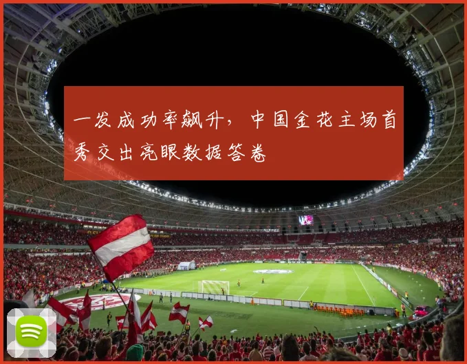 一发成功率飙升，中国金花主场首秀交出亮眼数据答卷
