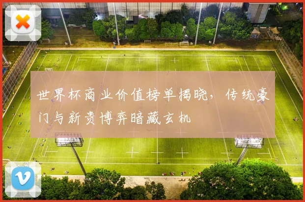 世界杯商业价值榜单揭晓，传统豪门与新贵博弈暗藏玄机
