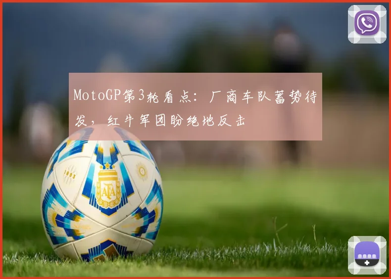 MotoGP第3轮看点：厂商车队蓄势待发，红牛军团盼绝地反击