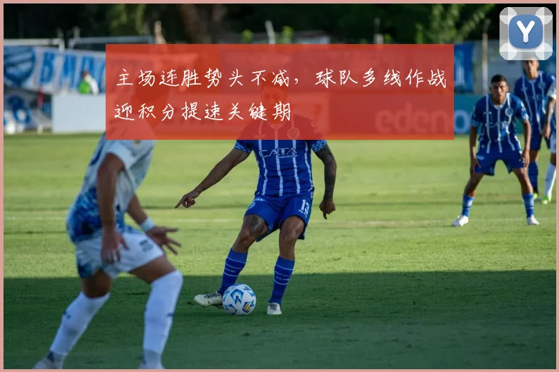主场连胜势头不减，球队多线作战迎积分提速关键期