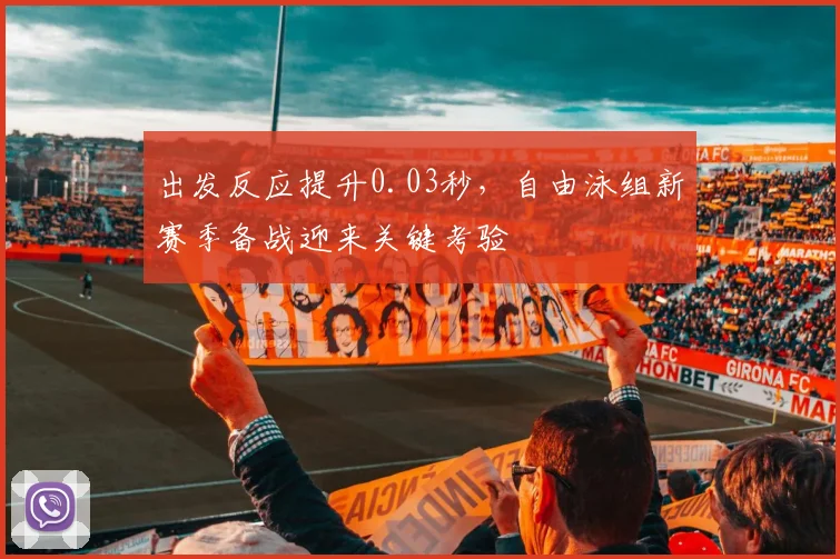 出发反应提升0.03秒，自由泳组新赛季备战迎来关键考验