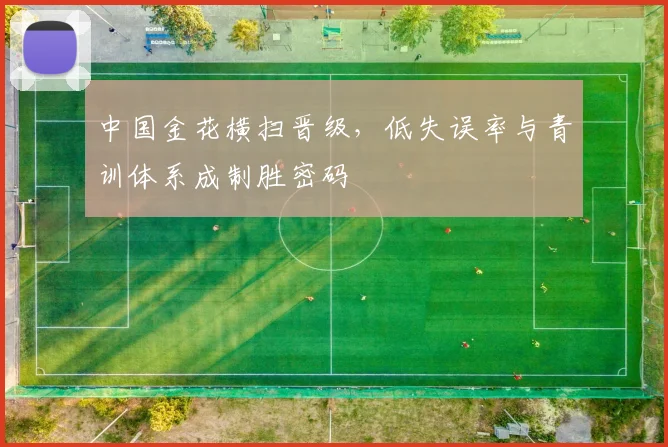 中国金花横扫晋级，低失误率与青训体系成制胜密码