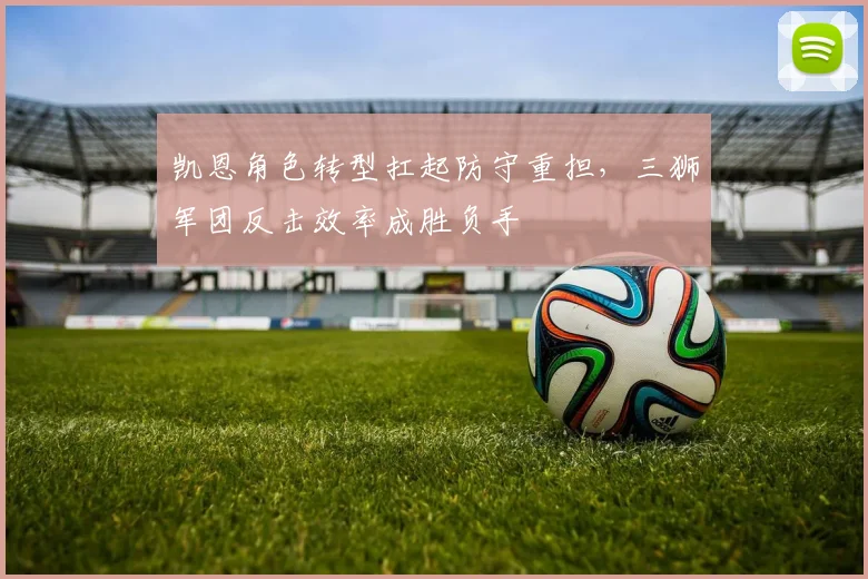 凯恩角色转型扛起防守重担，三狮军团反击效率成胜负手