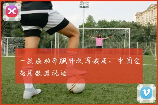一发成功率飙升改写战局，中国金花用数据说话