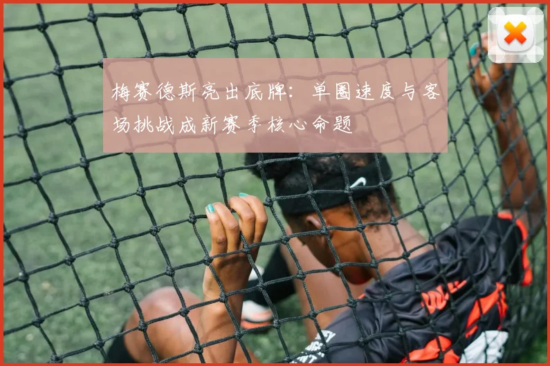 梅赛德斯亮出底牌：单圈速度与客场挑战成新赛季核心命题
