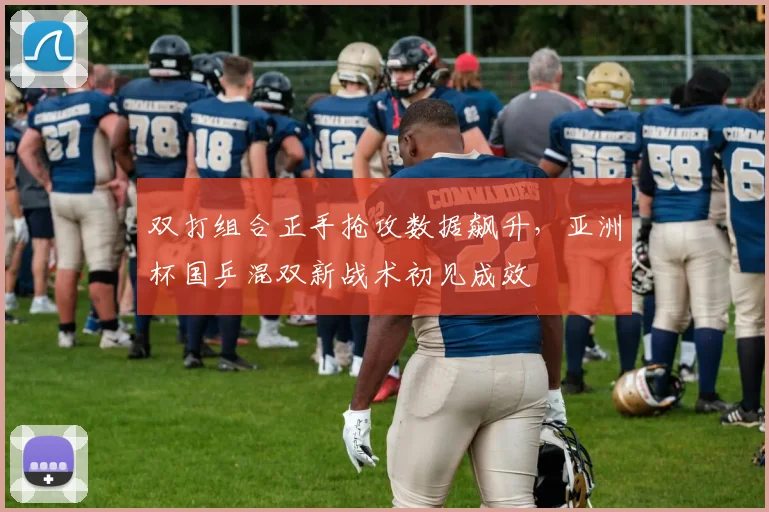 双打组合正手抢攻数据飙升，亚洲杯国乒混双新战术初见成效