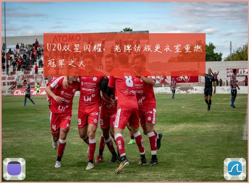 U20双星闪耀，老牌劲旅更衣室重燃冠军之火