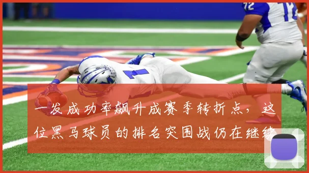 一发成功率飙升成赛季转折点，这位黑马球员的排名突围战仍在继续