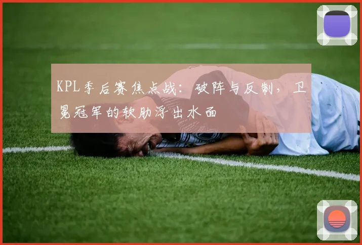 KPL季后赛焦点战：破阵与反制，卫冕冠军的软肋浮出水面