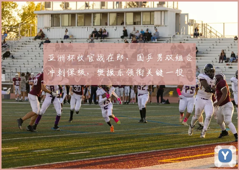 亚洲杯收官战在即，国乒男双组合冲刺保级，樊振东领衔关键一役