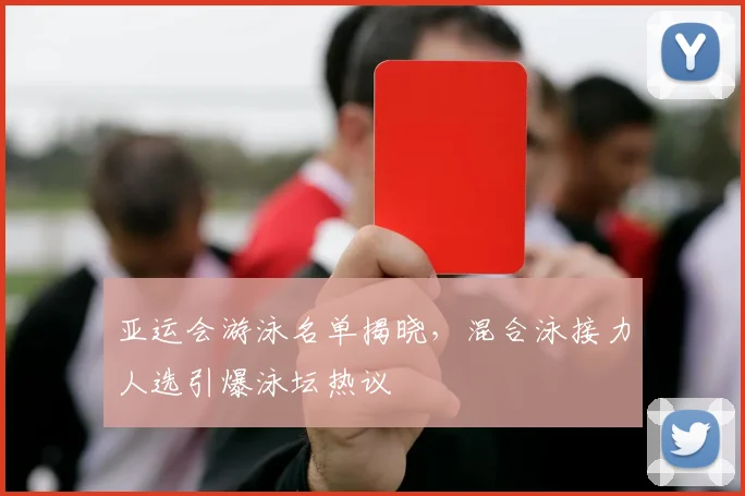 亚运会游泳名单揭晓，混合泳接力人选引爆泳坛热议