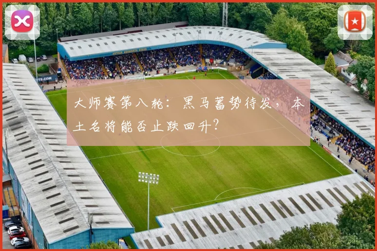 大师赛第八轮：黑马蓄势待发，本土名将能否止跌回升？