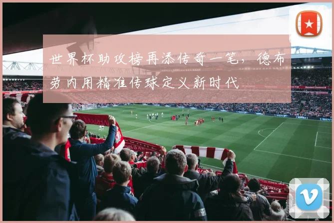 世界杯助攻榜再添传奇一笔，德布劳内用精准传球定义新时代