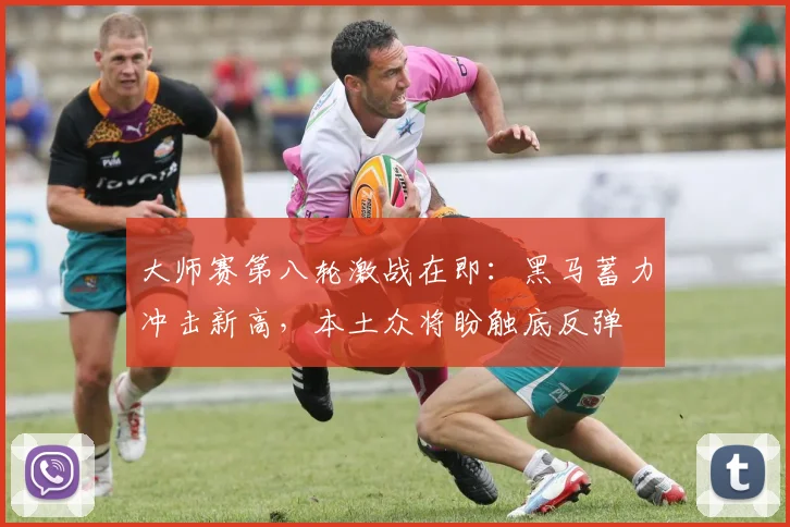 大师赛第八轮激战在即：黑马蓄力冲击新高，本土众将盼触底反弹