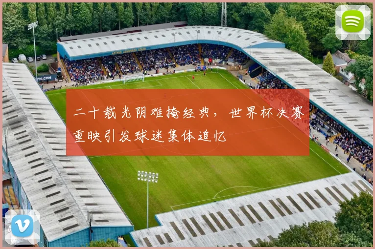 二十载光阴难掩经典，世界杯决赛重映引发球迷集体追忆